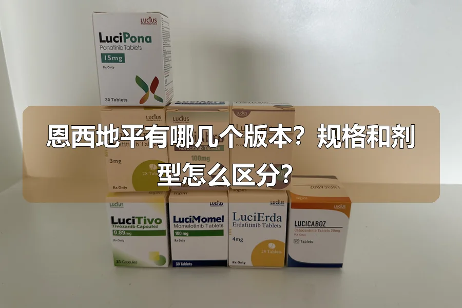 恩西地平有哪几个版本?规格和剂型怎么区分?